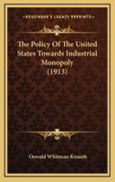 The Policy of the United States Towards Industrial Monopoly (1913)