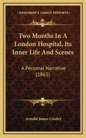 Two Months in a London Hospital, Its Inner Life and Scenes