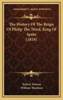 The History Of The Reign Of Philip The Third, King Of Spain (1818)