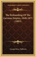 The Refounding of the German Empire, 1848-1871 (1893)