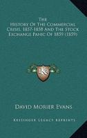 The History Of The Commercial Crisis, 1857-1858 And The Stock Exchange Panic Of 1859 (1859)
