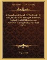 A Genealogical Sketch of the Family of Field, of the West Riding of Yorkshire, England, and of Flushing and Newtown in Long Island, New York (1874)