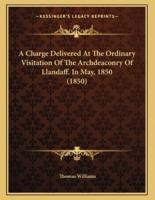 A Charge Delivered At The Ordinary Visitation Of The Archdeaconry Of Llandaff. In May, 1850 (1850)
