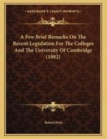 A Few Brief Remarks On The Recent Legislation For The Colleges And The University Of Cambridge (1882)
