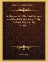 A Memento Of The Last Sickness And Death Of Mrs. Lucy C. Ely, Wife Of Alfred B. Ely (1856)