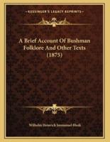 A Brief Account Of Bushman Folklore And Other Texts (1875)