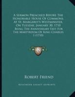 A Sermon Preached Before The Honorable House Of Commons, At St. Margaret's Westminster, On Tuesday, January 30, 1710