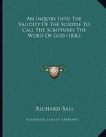 An Inquiry Into The Validity Of The Scruple To Call The Scriptures The Word Of God (1836)