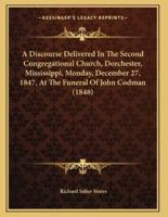 A Discourse Delivered In The Second Congregational Church, Dorchester, Mississippi, Monday, December 27, 1847, At The Funeral Of John Codman (1848)
