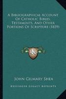 A Bibliographical Account Of Catholic Bibles, Testaments, And Other Portions Of Scripture (1859)