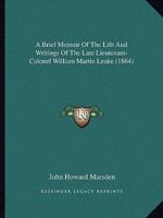 A Brief Memoir Of The Life And Writings Of The Late Lieutenant-Colonel William Martin Leake (1864)