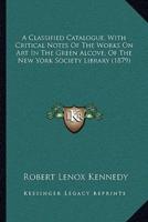 A Classified Catalogue, With Critical Notes Of The Works On Art In The Green Alcove, Of The New York Society Library (1879)