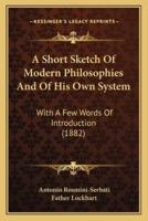 A Short Sketch Of Modern Philosophies And Of His Own System