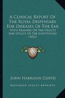 A Clinical Report Of The Royal Dispensary For Diseases Of The Ear