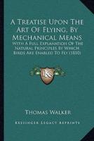 A Treatise Upon The Art Of Flying, By Mechanical Means