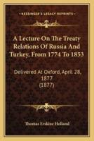 A Lecture On The Treaty Relations Of Russia And Turkey, From 1774 To 1853