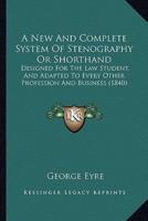 A New And Complete System Of Stenography Or Shorthand