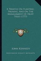 A Treatise On Planting, Pruning, And On The Management Of Fruit Trees (1777)