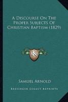 A Discourse On The Proper Subjects Of Christian Baptism (1829)