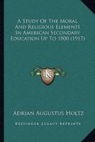 A Study Of The Moral And Religious Elements In American Secondary Education Up To 1800 (1917)