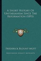 A Short History Of Unitarianism Since The Reformation (1893)