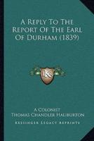 A Reply To The Report Of The Earl Of Durham (1839)