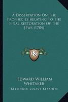 A Dissertation On The Prophecies Relating To The Final Restoration Of The Jews (1784)