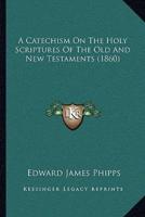 A Catechism On The Holy Scriptures Of The Old And New Testaments (1860)