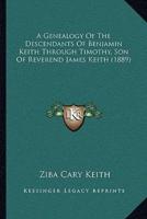 A Genealogy Of The Descendants Of Benjamin Keith Through Timothy, Son Of Reverend James Keith (1889)