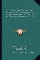 A Lecture On The Historic Evidence Of The Authorship And Transmission Of The Books Of The New Testament (1852)