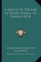 A Sketch Of The Life Of Henry Young, Of Dublin (1874)