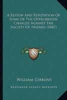 A Review And Refutation Of Some Of The Opprobrious Charges Against The Society Of Friends (1847)