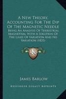 A New Theory, Accounting For The Dip Of The Magnetic Needle