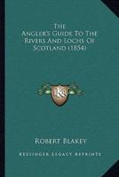 The Angler's Guide To The Rivers And Lochs Of Scotland (1854)