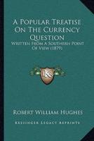 A Popular Treatise On The Currency Question