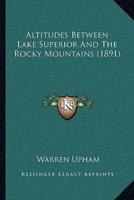 Altitudes Between Lake Superior And The Rocky Mountains (1891)