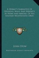 A Hermit's Narrative Of Opinions, Many And Weighty, At Home And Abroad, Of His Solitary Meditations (1861)