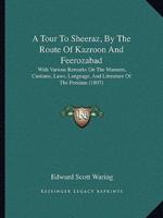 A Tour To Sheeraz, By The Route Of Kazroon And Feerozabad