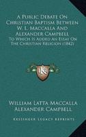 A Public Debate On Christian Baptism Between W. L. Maccalla And Alexander Campbell