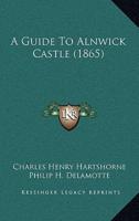 A Guide To Alnwick Castle (1865)