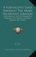 A Fortnight's Tour Amongst The Arabs On Mount Lebanon