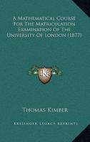 A Mathematical Course For The Matriculation Examination Of The University Of London (1877)