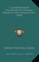 A Comprehensive Guidebook To Natural, Hygienic And Humane Diet (1902)