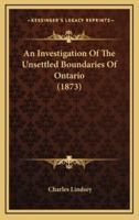 An Investigation Of The Unsettled Boundaries Of Ontario (1873)