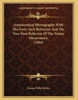 Astronomical Photography With The Forty-Inch Refractor And The Two-Foot Reflector Of The Yerkes Observatory (1904)