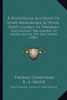 A Historical Account Of Some Memorable Actions, Particularly In Virginia