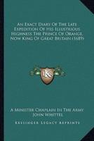 An Exact Diary Of The Late Expedition Of His Illustrious Highness The Prince Of Orange, Now King Of Great Britain (1689)