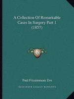 A Collection Of Remarkable Cases In Surgery Part 1 (1857)
