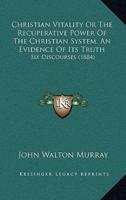Christian Vitality Or The Recuperative Power Of The Christian System, An Evidence Of Its Truth
