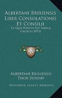 Albertani Brixiensis Liber Consolationis Et Consilii